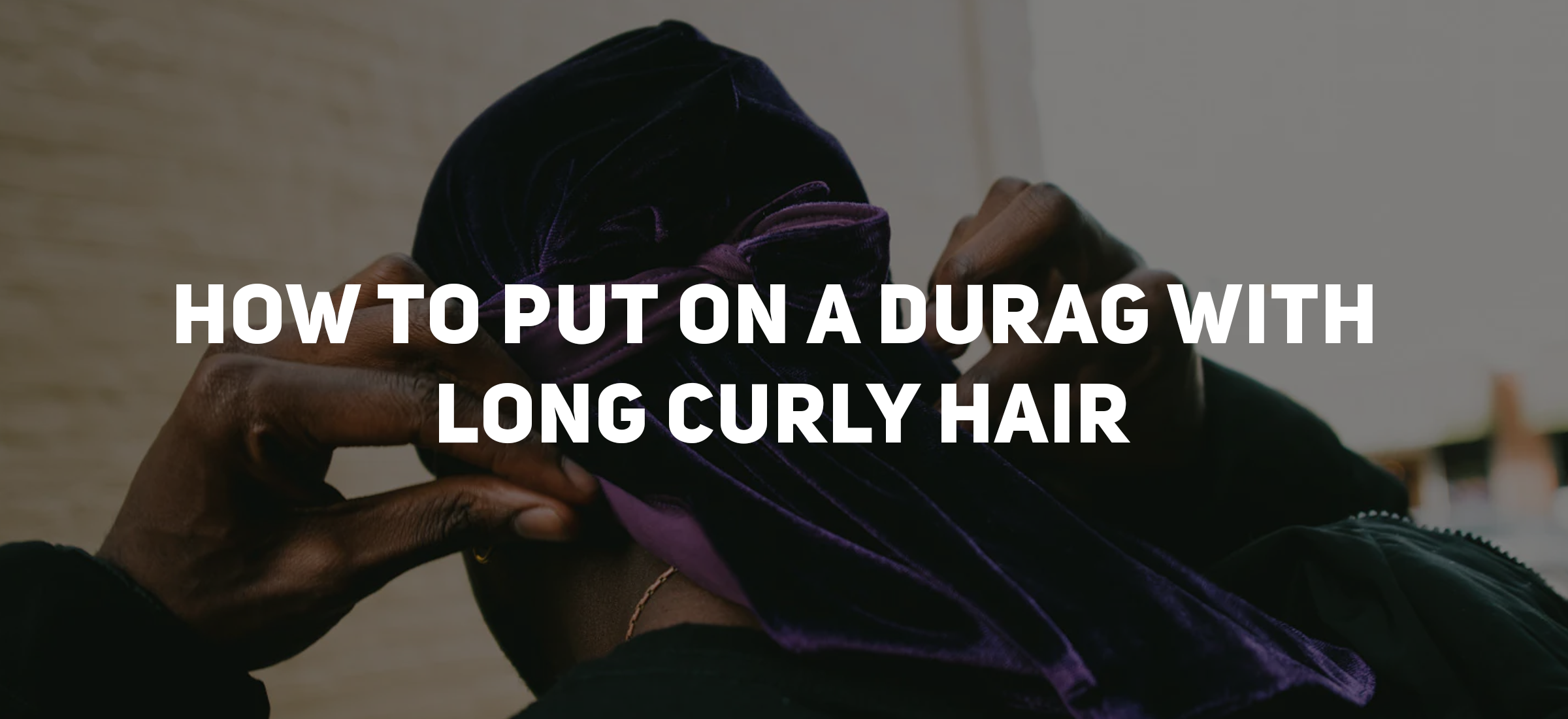 How to Put on a Durag with Long Curly Hair: Simple Steps for a Secure Fit